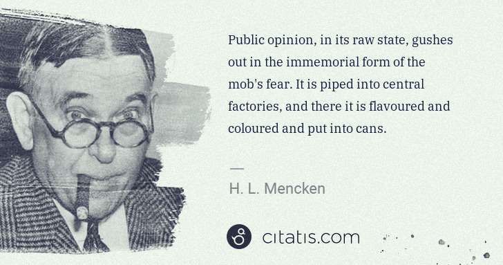 H. L. Mencken: Public opinion, in its raw state, gushes out in the ... | Citatis