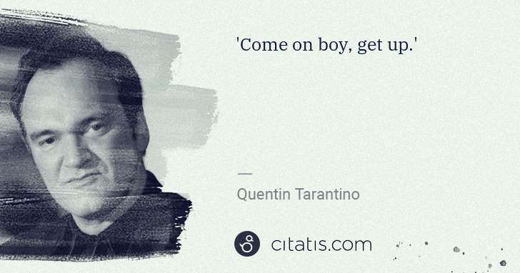 Quentin Tarantino: 'Come on boy, get up.' | Citatis