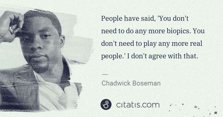Chadwick Boseman: People have said, 'You don't need to do any more biopics. ... | Citatis