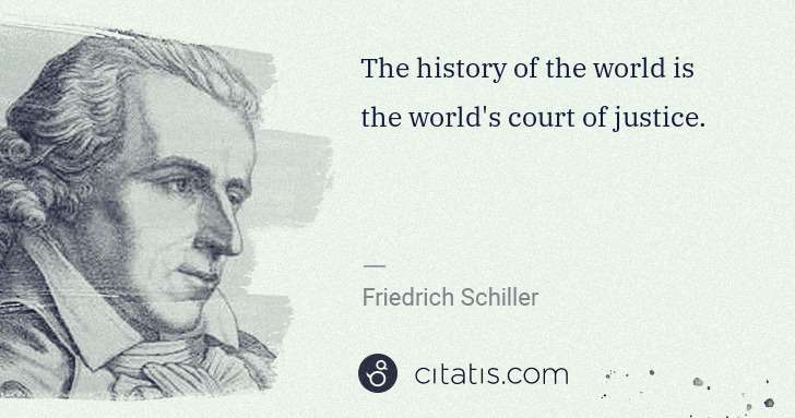 Friedrich Schiller: The history of the world is the world's court of justice. | Citatis