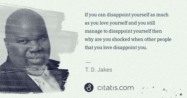 T. D. Jakes: If you can disappoint yourself as much as you love ... | Citatis