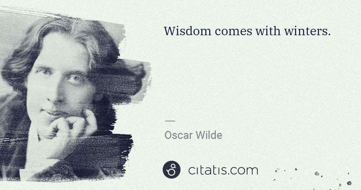 Oscar Wilde: Wisdom comes with winters. | Citatis