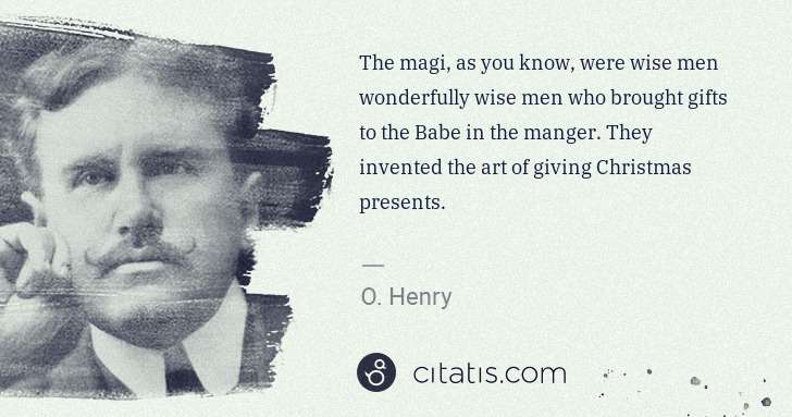 O. Henry: The magi, as you know, were wise men wonderfully wise men ... | Citatis