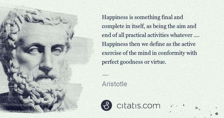 Aristotle: Happiness is something final and complete in itself, as ... | Citatis