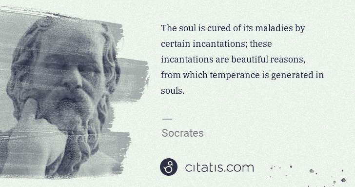 Socrates: The soul is cured of its maladies by certain incantations; ... | Citatis