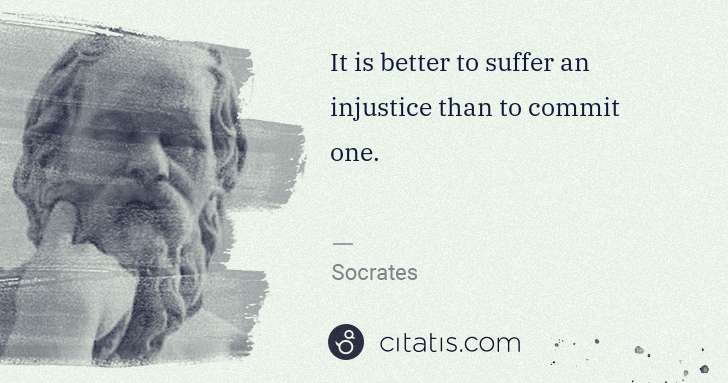 Socrates: It is better to suffer an injustice than to commit one. | Citatis