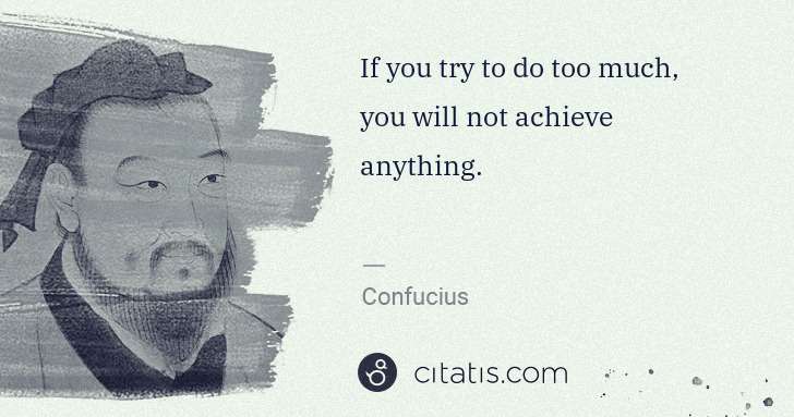 Confucius: If you try to do too much, you will not achieve anything. | Citatis