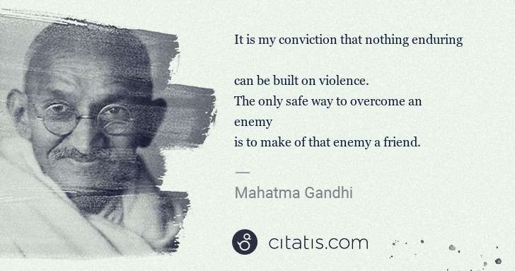 Mahatma Gandhi: It is my conviction that nothing enduring 
can be built ... | Citatis