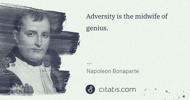 Napoleon Bonaparte: Adversity is the midwife of genius. | Citatis