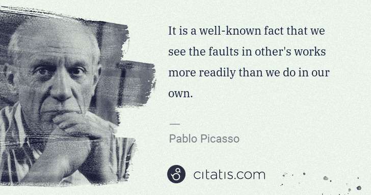 Pablo Picasso: It is a well-known fact that we see the faults in other's ... | Citatis