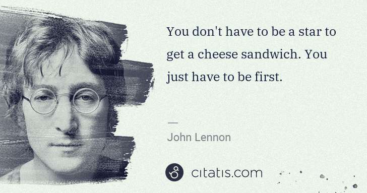 John Lennon: You don't have to be a star to get a cheese sandwich. You ... | Citatis