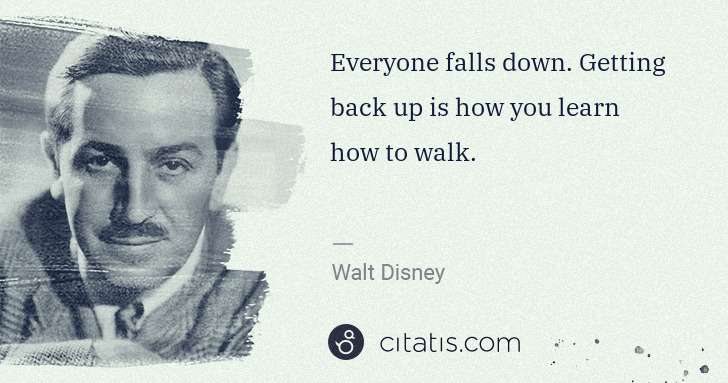 Walt Disney: Everyone falls down. Getting back up is how you learn how ... | Citatis