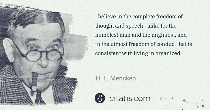 H. L. Mencken: I believe in the complete freedom of thought and speech - ... | Citatis
