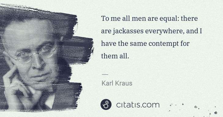 Karl Kraus: To me all men are equal: there are jackasses everywhere, ... | Citatis