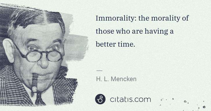 H. L. Mencken: Immorality: the morality of those who are having a better ... | Citatis