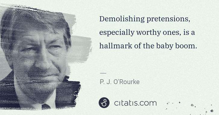 P. J. O'Rourke: Demolishing pretensions, especially worthy ones, is a ... | Citatis