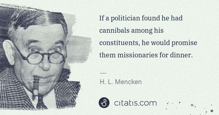 H. L. Mencken: If a politician found he had cannibals among his ... | Citatis