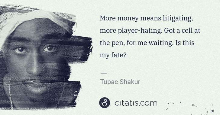 Tupac Shakur: More money means litigating, more player-hating. Got a ... | Citatis