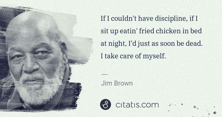 Jim Brown: If I couldn't have discipline, if I sit up eatin' fried ... | Citatis