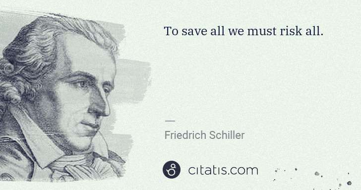 Friedrich Schiller: To save all we must risk all. | Citatis