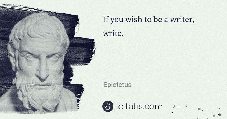 Epictetus: If you wish to be a writer, write. | Citatis