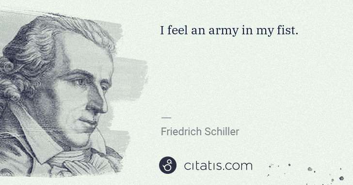 Friedrich Schiller: I feel an army in my fist. | Citatis
