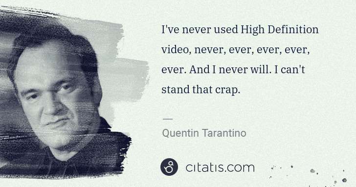 Quentin Tarantino: I've never used High Definition video, never, ever, ever, ... | Citatis