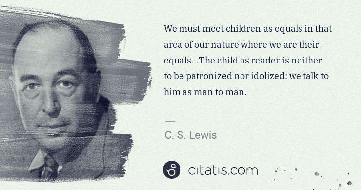 C. S. Lewis: We must meet children as equals in that area of our nature ... | Citatis
