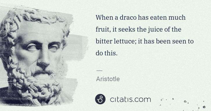 Aristotle: When a draco has eaten much fruit, it seeks the juice of ... | Citatis