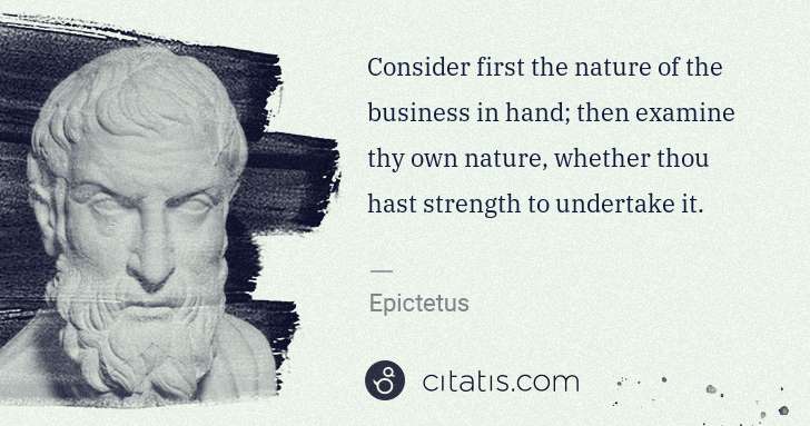 Epictetus: Consider first the nature of the business in hand; then ... | Citatis