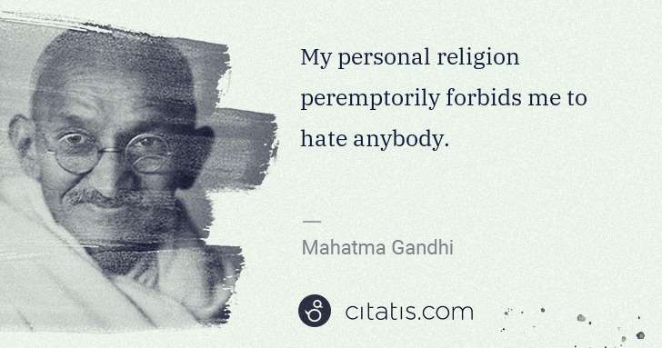 Mahatma Gandhi: My personal religion peremptorily forbids me to hate ... | Citatis