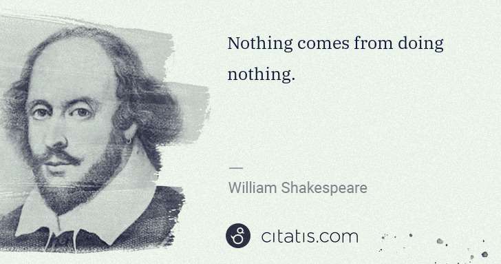 William Shakespeare: Nothing comes from doing nothing. | Citatis