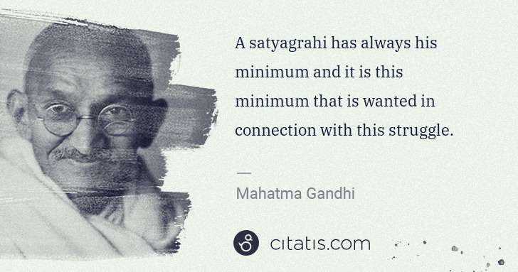 Mahatma Gandhi: A satyagrahi has always his minimum and it is this minimum ... | Citatis