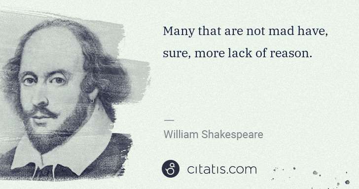 William Shakespeare: Many that are not mad have, sure, more lack of reason. | Citatis
