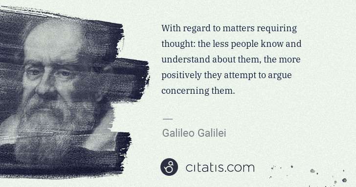 Galileo Galilei: With regard to matters requiring thought: the less people ... | Citatis