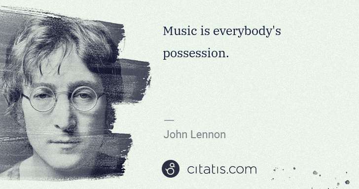 John Lennon: Music is everybody's possession. | Citatis