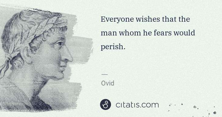 Ovid: Everyone wishes that the man whom he fears would perish. | Citatis