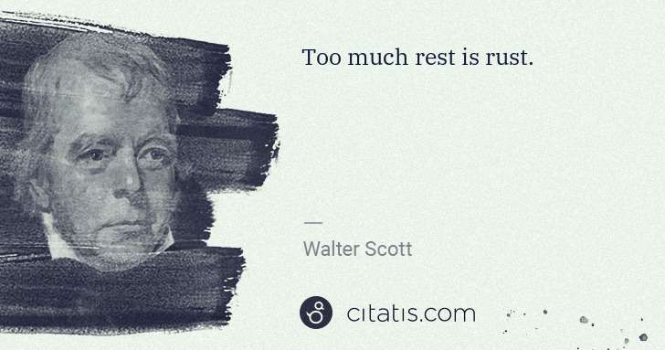 Walter Scott: Too much rest is rust. | Citatis