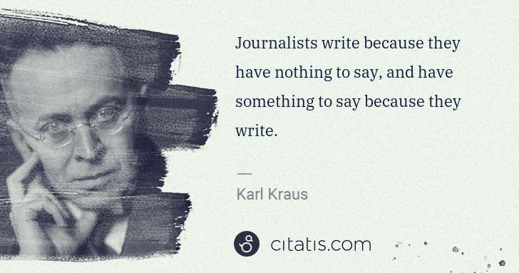 Karl Kraus: Journalists write because they have nothing to say, and ... | Citatis