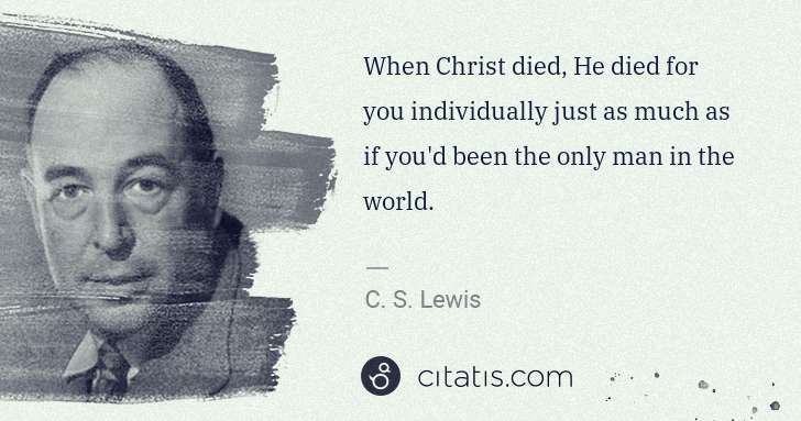 C. S. Lewis: When Christ died, He died for you individually just as ... | Citatis
