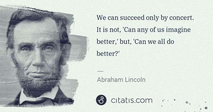 Abraham Lincoln: We can succeed only by concert. It is not, 'Can any of us ... | Citatis