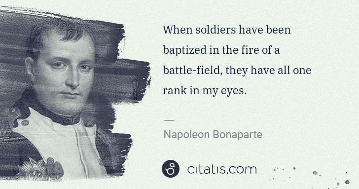 Napoleon Bonaparte: When soldiers have been baptized in the fire of a battle ... | Citatis