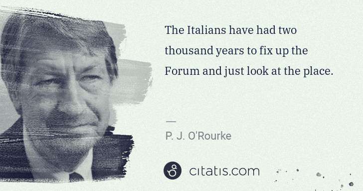 P. J. O'Rourke: The Italians have had two thousand years to fix up the ... | Citatis