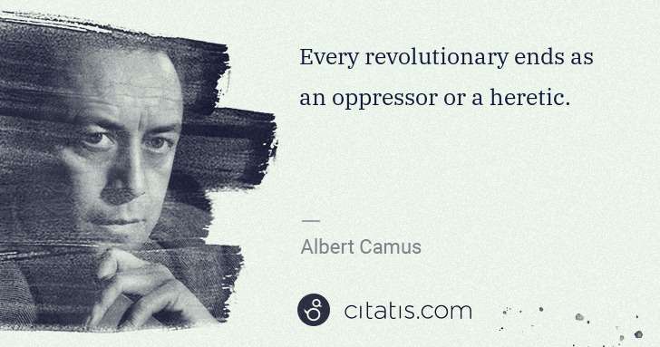 Albert Camus: Every revolutionary ends as an oppressor or a heretic. | Citatis