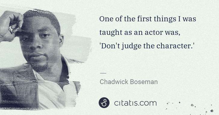 Chadwick Boseman: One of the first things I was taught as an actor was, 'Don ... | Citatis