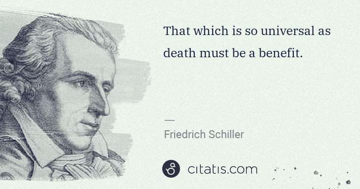 Friedrich Schiller: That which is so universal as death must be a benefit. | Citatis