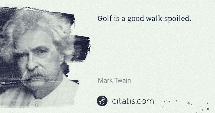 Mark Twain: Golf is a good walk spoiled. | Citatis