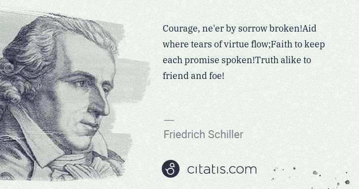 Friedrich Schiller: Courage, ne'er by sorrow broken!Aid where tears of virtue ... | Citatis