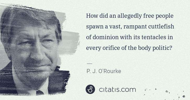 P. J. O'Rourke: How did an allegedly free people spawn a vast, rampant ... | Citatis