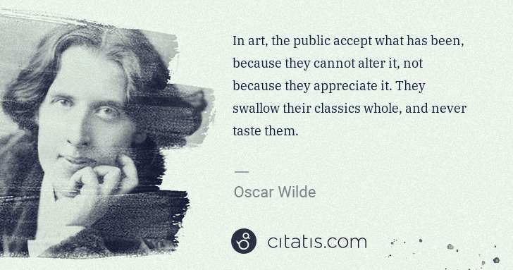 Oscar Wilde: In art, the public accept what has been, because they ... | Citatis